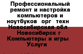 Профессиональный ремонт и настройка компьютеров и ноутбуков, орг. техн - Новосибирская обл., Новосибирск г. Компьютеры и игры » Услуги   